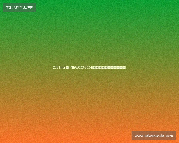 2021nbn赛事_NBA2023-2024赛季最新战况季后赛强强对话全面解析夺冠之路前瞻